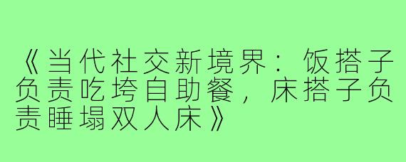 《当代社交新境界：饭搭子负责吃垮自助餐，床搭子负责睡塌双人床》