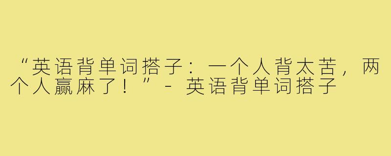 “英语背单词搭子：一个人背太苦，两个人赢麻了！”-英语背单词搭子