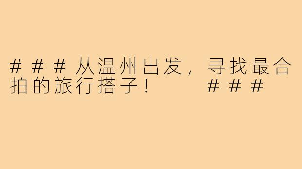 ###从温州出发，寻找最合拍的旅行搭子！

###