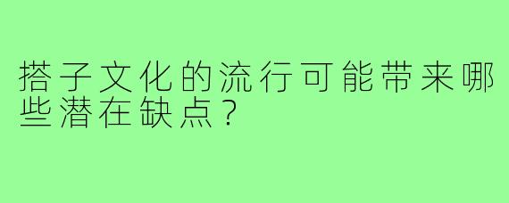搭子文化的流行可能带来哪些潜在缺点?