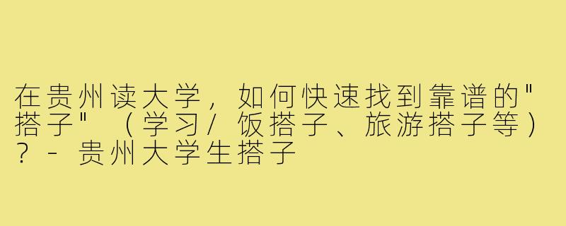 在贵州读大学,如何快速找到靠谱的