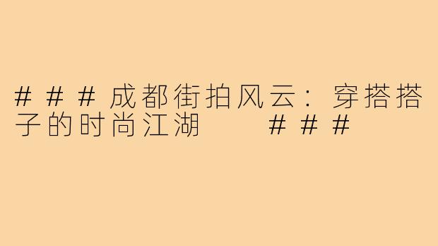 ###成都街拍风云：穿搭搭子的时尚江湖

###