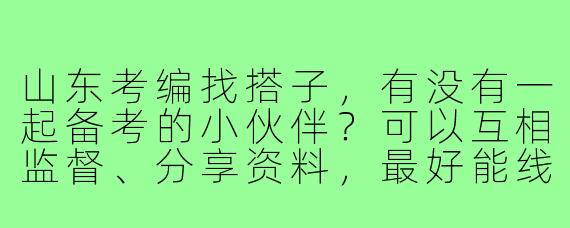 山东考编找搭子,有没有一起备考的小伙伴?可以互相监督、分享资料,最好能线下约自习!