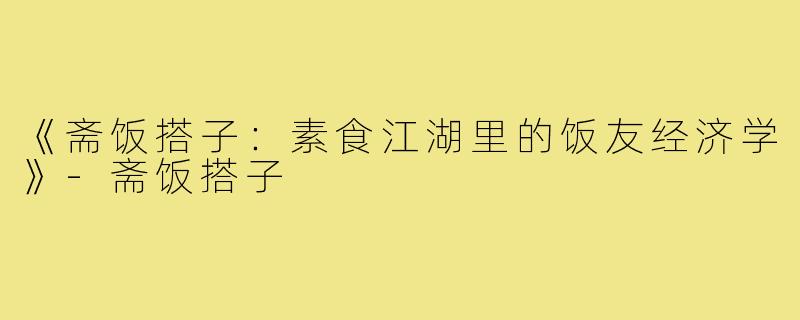 《斋饭搭子:素食江湖里的饭友经济学》-斋饭搭子