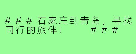 ###石家庄到青岛，寻找同行的旅伴！

###