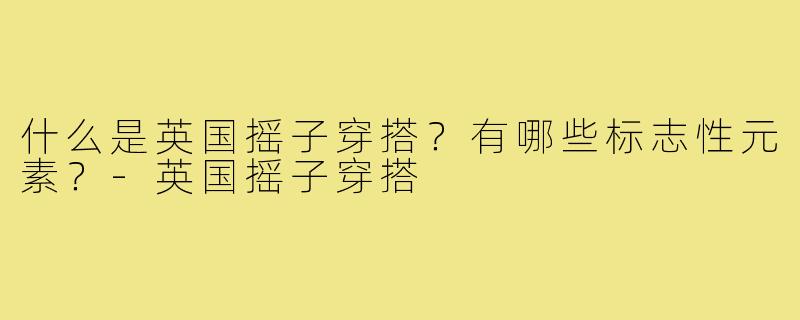 什么是英国摇子穿搭？有哪些标志性元素？