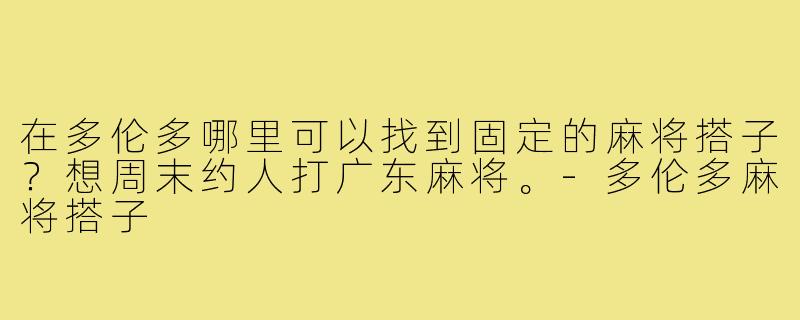 在多伦多哪里可以找到固定的麻将搭子？想周末约人打广东麻将。-多伦多麻将搭子