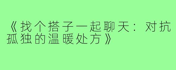《找个搭子一起聊天:对抗孤独的温暖处方》