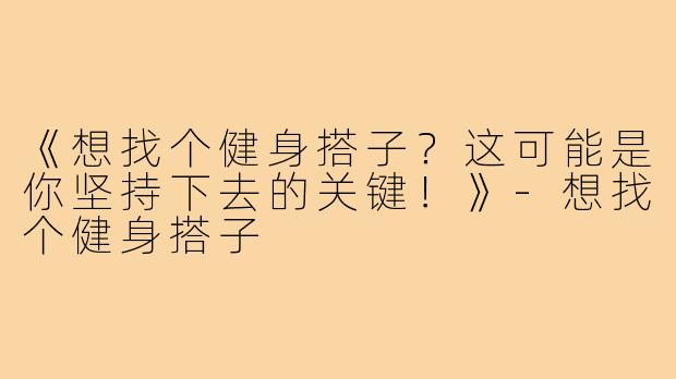 《想找个健身搭子?这可能是你坚持下去的关键!》-想找个健身搭子