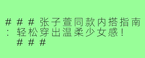###张子萱同款内搭指南：轻松穿出温柔少女感！

###