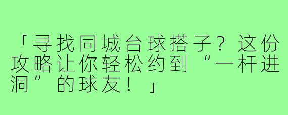 「寻找同城台球搭子？这份攻略让你轻松约到“一杆进洞”的球友！」