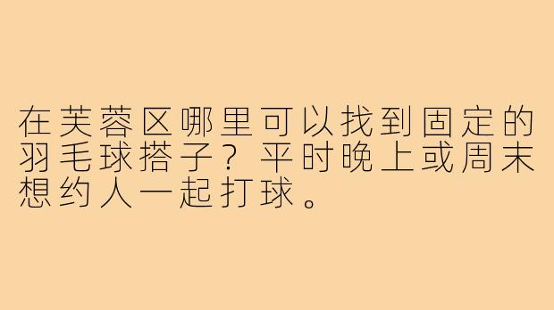 在芙蓉区哪里可以找到固定的羽毛球搭子？平时晚上或周末想约人一起打球。