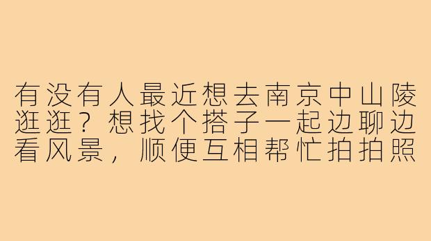 有没有人最近想去南京中山陵逛逛?想找个搭子一起边聊边看风景,顺便互相帮忙拍拍照,有的话约个时间一起呀!