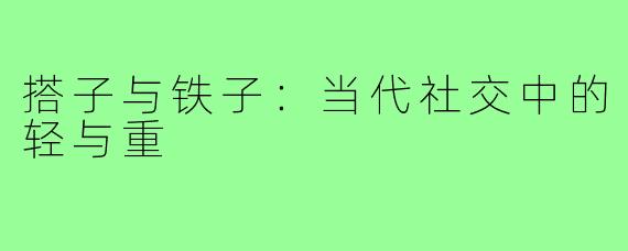 搭子与铁子：当代社交中的轻与重