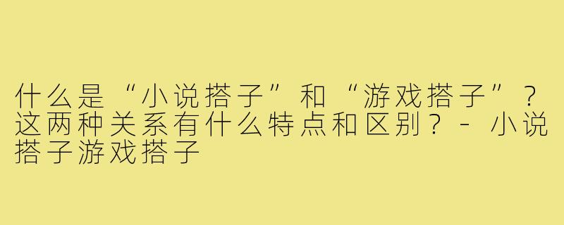 什么是“小说搭子”和“游戏搭子”?这两种关系有什么特点和区别?-小说搭子游戏搭子