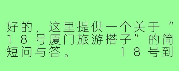 好的,这里提供一个关于“18号厦门旅游搭子”的简短问与答。
18号到厦门旅游,想找一个旅游搭子一起逛吃拍照,有没有时间合适的朋友?