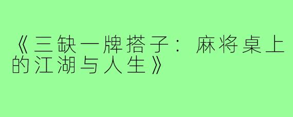 《三缺一牌搭子:麻将桌上的江湖与人生》