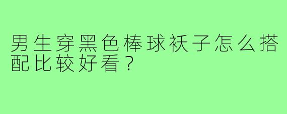 男生穿黑色棒球袄子怎么搭配比较好看？