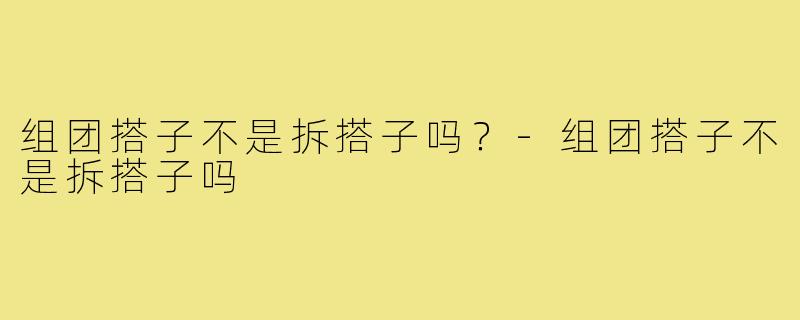 组团搭子不是拆搭子吗?-组团搭子不是拆搭子吗