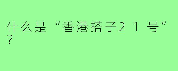 什么是“香港搭子21号”？