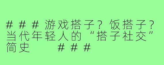 ###游戏搭子？饭搭子？当代年轻人的“搭子社交”简史

###