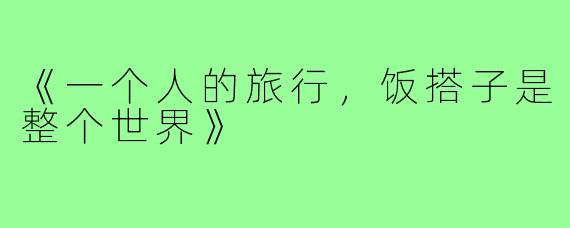 《一个人的旅行,饭搭子是整个世界》