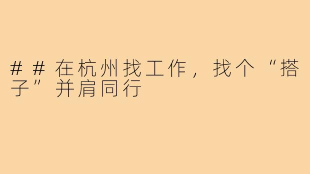 ##在杭州找工作，找个“搭子”并肩同行