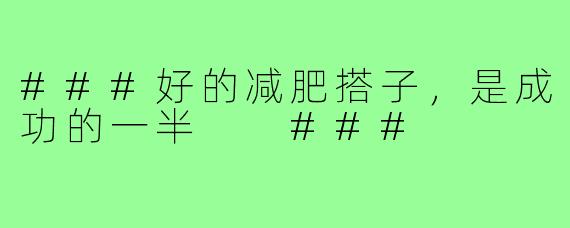 ###好的减肥搭子，是成功的一半

###