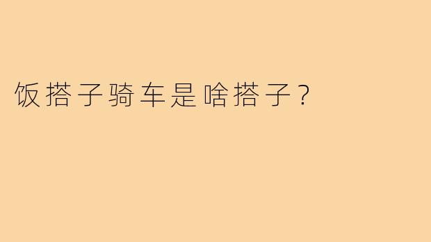饭搭子骑车是啥搭子？