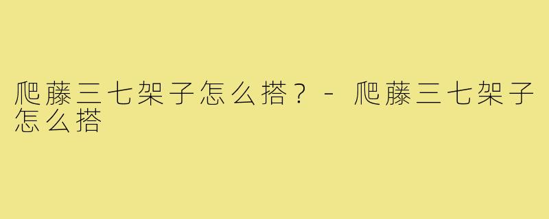 爬藤三七架子怎么搭？-爬藤三七架子怎么搭