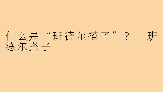 什么是“班德尔搭子”?-班德尔搭子