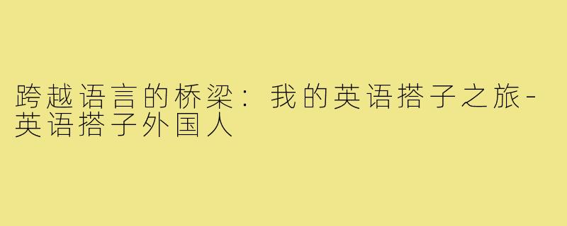 跨越语言的桥梁：我的英语搭子之旅