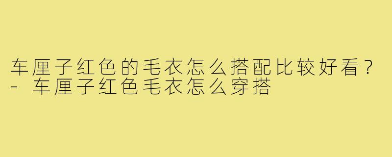 车厘子红色的毛衣怎么搭配比较好看？-车厘子红色毛衣怎么穿搭