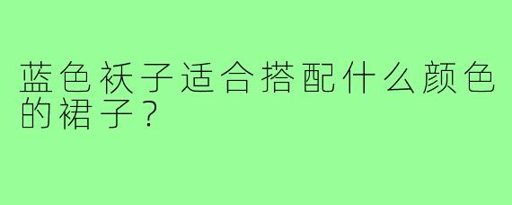 蓝色袄子适合搭配什么颜色的裙子?