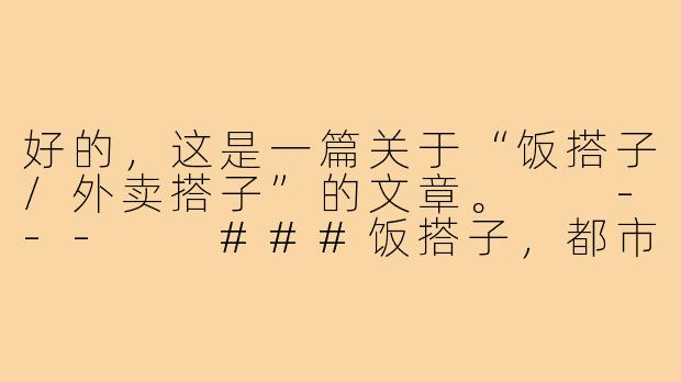 好的，这是一篇关于“饭搭子/外卖搭子”的文章。

---

###饭搭子，都市生存的最优解：一个能一起吃饭的人，比想象中更珍贵

###-饭搭子外卖搭子