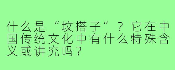 什么是“坟搭子”?它在中国传统文化中有什么特殊含义或讲究吗?