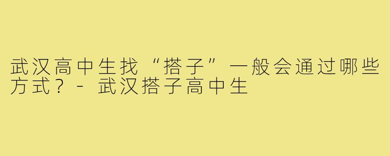武汉高中生找“搭子”一般会通过哪些方式？