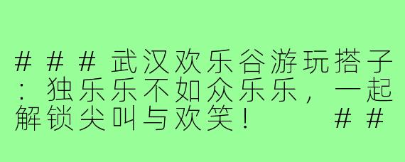 ###武汉欢乐谷游玩搭子：独乐乐不如众乐乐，一起解锁尖叫与欢笑！

###