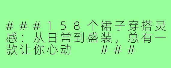 ###158个裙子穿搭灵感：从日常到盛装，总有一款让你心动

###