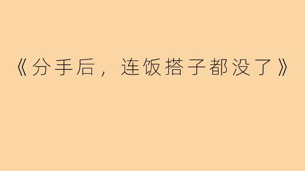 《分手后,连饭搭子都没了》