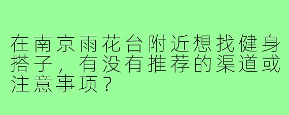 在南京雨花台附近想找健身搭子，有没有推荐的渠道或注意事项？