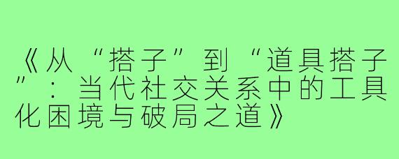 《从“搭子”到“道具搭子”：当代社交关系中的工具化困境与破局之道》