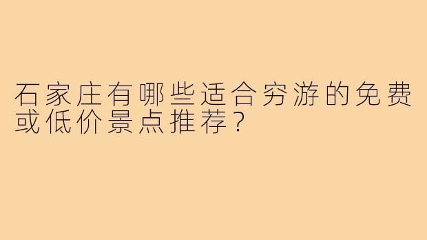 石家庄有哪些适合穷游的免费或低价景点推荐?