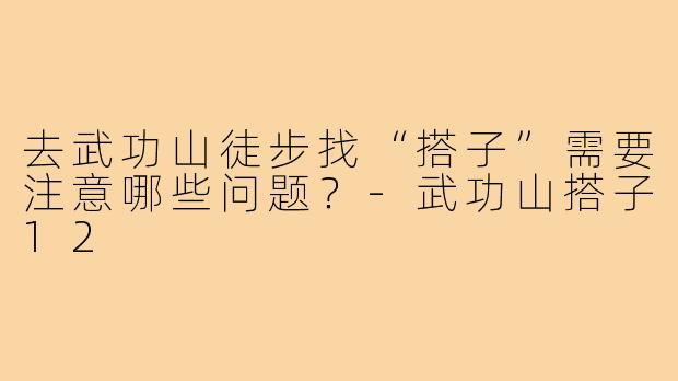 去武功山徒步找“搭子”需要注意哪些问题？-武功山搭子12