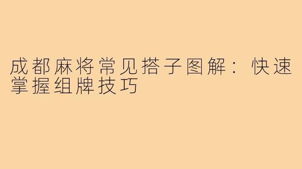 成都麻将常见搭子图解：快速掌握组牌技巧