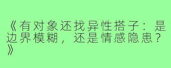 《有对象还找异性搭子：是边界模糊，还是情感隐患？》