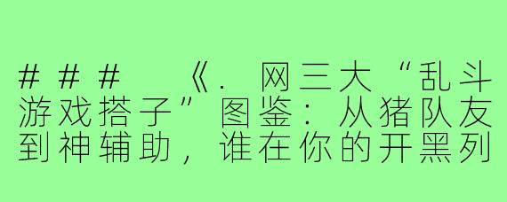 ###
《.网三大“乱斗游戏搭子”图鉴：从猪队友到神辅助，谁在你的开黑列表里？》

###