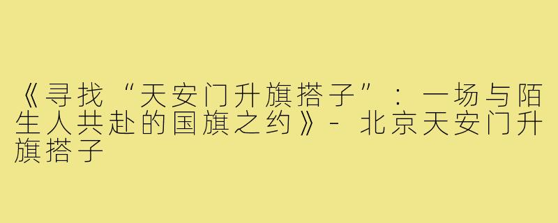 《寻找“天安门升旗搭子”：一场与陌生人共赴的国旗之约》-北京天安门升旗搭子
