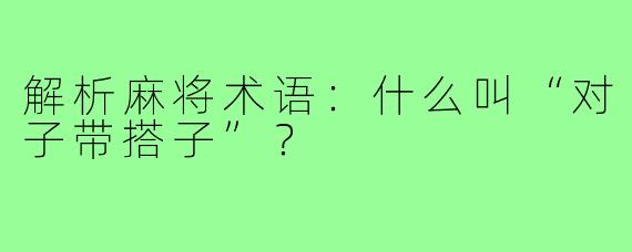 解析麻将术语:什么叫“对子带搭子”?