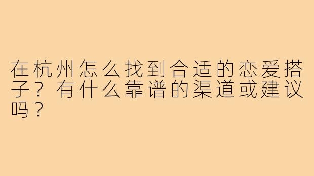 在杭州怎么找到合适的恋爱搭子?有什么靠谱的渠道或建议吗?